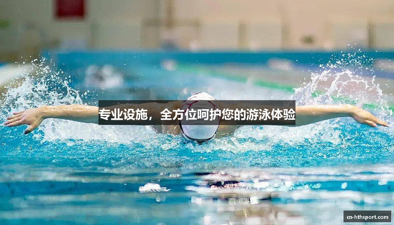 专业设施，全方位呵护您的游泳体验
